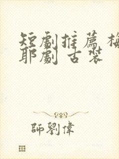 短剧推荐 梅尼耶剧 古装