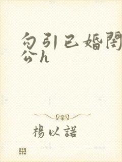 勾引已婚闺蜜老公h