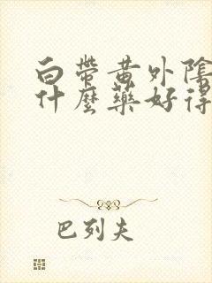 白带黄外阴痒用什么药好得快