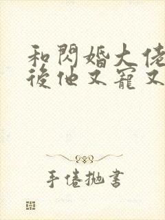 和闪婚大佬闪婚后他又宠又撩小说