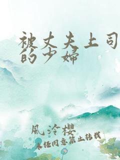 被丈夫上司调教的少妇