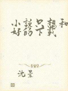 小说只想和你好好的下载