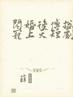 闪婚后傅总把我宠上天短剧