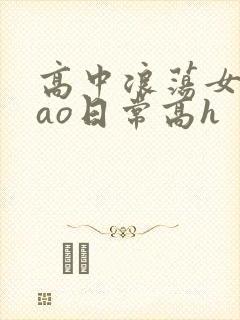 高中浪荡女挨cao日常高h