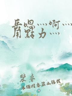 岳嗯灬啊灬嗯灬用点力灬