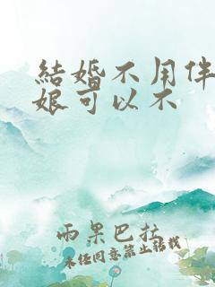 结婚不用伴郎伴娘可以不