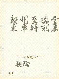 赣州至瑞金动车火车时刻表