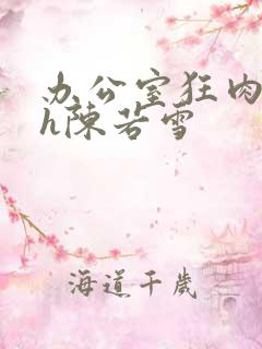 办公室狂肉校花h陈若雪