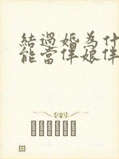 结过婚为什么不能当伴娘伴郎