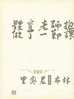 体育老师抱着我做了一节课