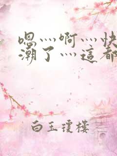 嗯灬啊灬快灬高潮了灬这都有水萝莉社