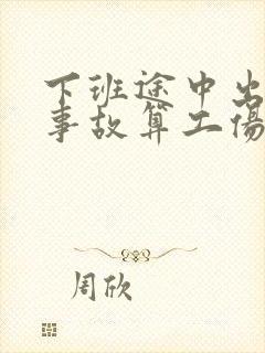 下班途中出交通事故算工伤吗