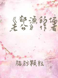 《郁渔的偏执狂老公》作者:过年烤年糕