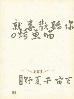 就喜欢听你叫po烤鱼喵