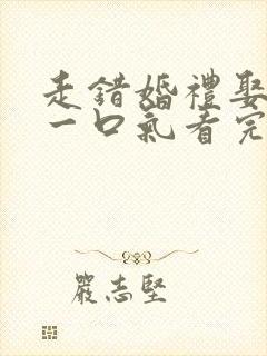 走错婚礼娶对妻一口气看完