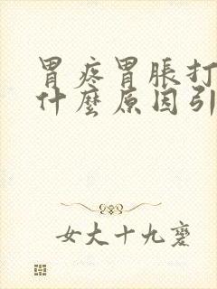 胃疼胃胀打嗝是什么原因引起的