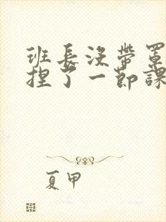 班长没带罩子让捏了一节课车