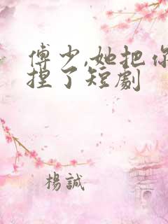 傅少,她把你拿捏了短剧