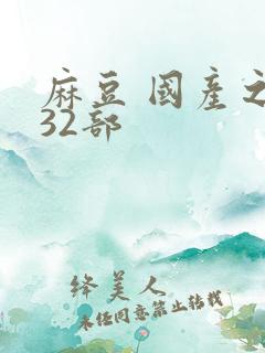 麻豆 国产之光32部