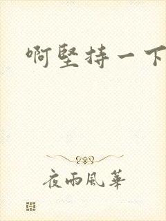 啊坚持一下宝贝