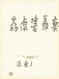 皇上撞着太子妃的深处羿景龙