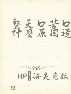 整天口苦口干是什么原因造成的