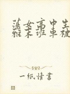 荡女高中生蒋雅雅末班车被吸