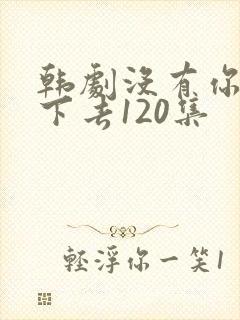 韩剧没有你活不下去120集