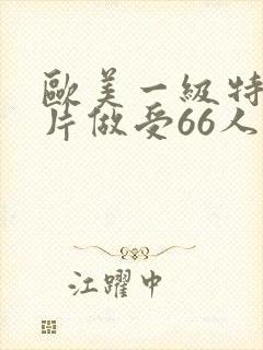 欧美一级特黄大片做受66人