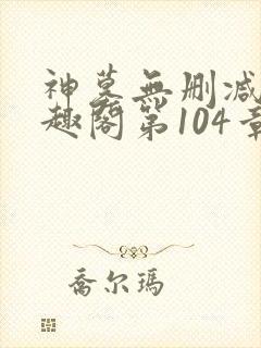 神墓无删减版笔趣阁第104章节