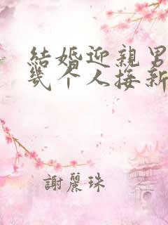 结婚迎亲男方去几个人接新娘