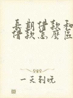 长期借款和短期借款怎么区分