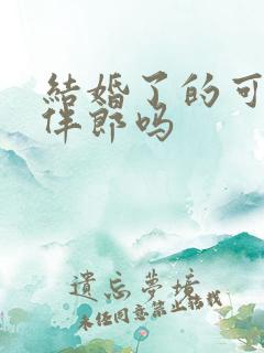 结婚了的可以当伴郎吗