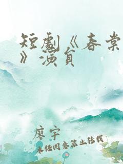 短剧《春棠欲醉》演员