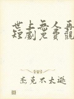 世上无人再爱我短剧免费观看