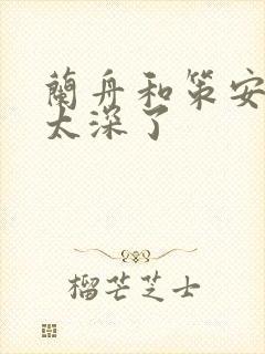 兰舟和策安肉 太深了