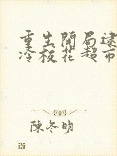 重生开局逮到高冷校花超市偷窃全文免费阅读