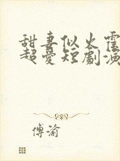 甜妻似火霍爷他超爱短剧演员表