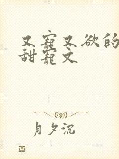 又宠又欲的古言甜宠文