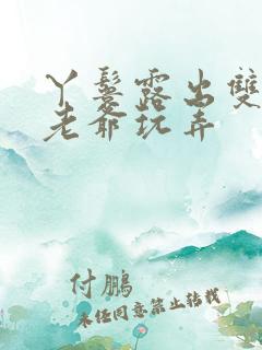 丫鬟露出双乳让老爷玩弄