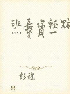 班长你轻点灬爽灬宝贝一