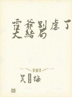 霍爷别虐了短剧大结局