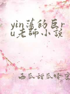 yin荡的巨ru老师小说