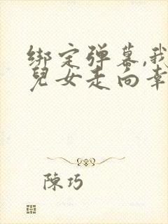 绑定弹幕,我带儿女走向幸福人生完整短剧