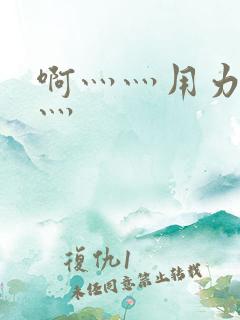 啊灬灬用力灬嗯灬