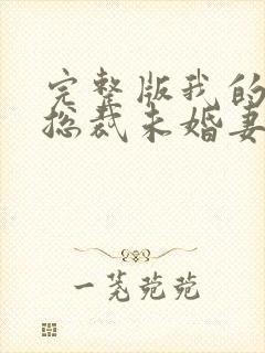 完整版我的冰山总裁未婚妻