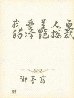 我爱美人鱼的我的冷艳总裁老婆