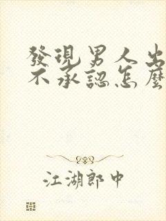 发现男人出轨他不承认怎么办