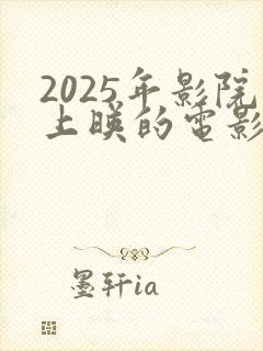 2025年影院上映的电影有哪些