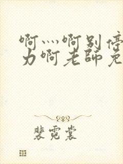 啊灬啊别停灬用力啊老师免费视频